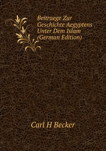 Обложка книги Beitraege Zur Geschichte Aegyptens Unter Dem Islam (German Edition), Carl H. Becker