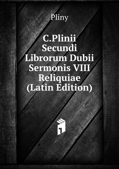 Обложка книги C.Plinii Secundi Librorum Dubii Sermonis VIII Reliquiae (Latin Edition), Pliny