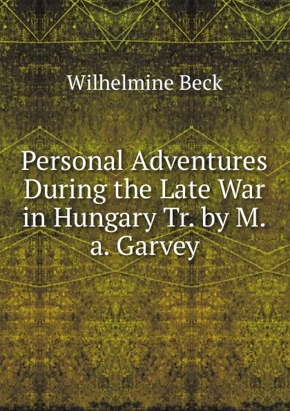 Обложка книги Personal Adventures During the Late War in Hungary Tr. by M.a. Garvey., Wilhelmine Beck