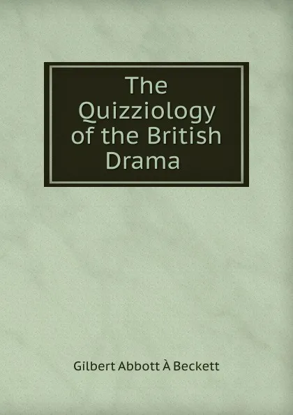 Обложка книги The Quizziology of the British Drama ., Gilbert Abbott À Beckett