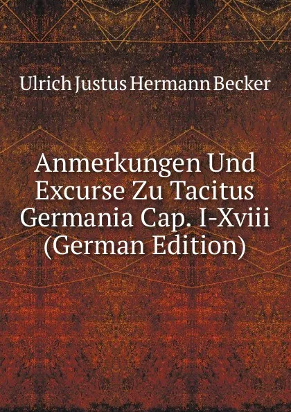 Обложка книги Anmerkungen Und Excurse Zu Tacitus Germania Cap. I-Xviii (German Edition), Ulrich Justus Hermann Becker