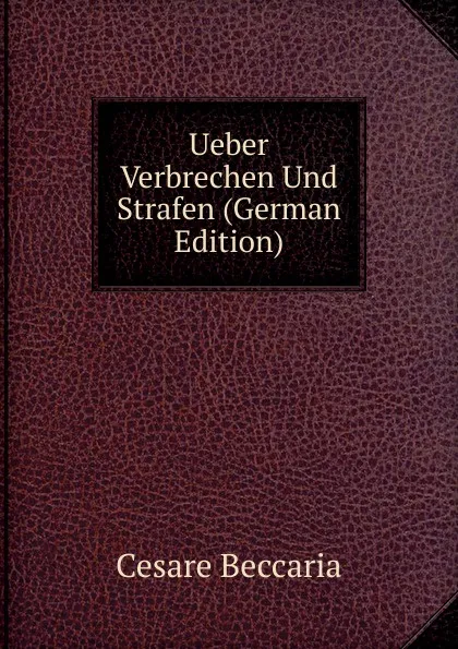 Обложка книги Ueber Verbrechen Und Strafen (German Edition), Cesare Beccaria