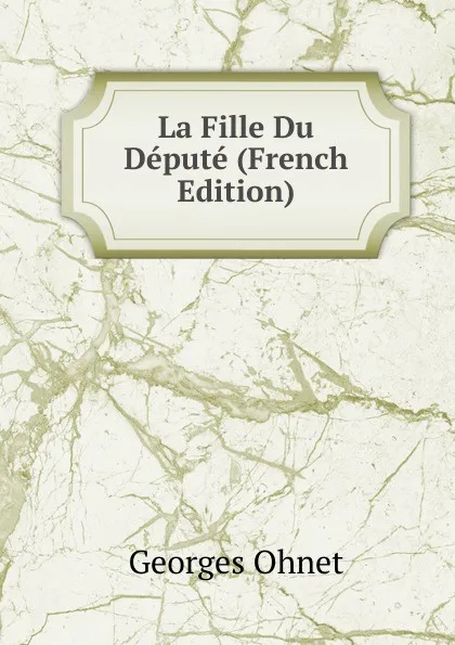 Обложка книги La Fille Du Depute (French Edition), Georges Ohnet