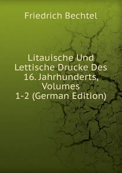 Обложка книги Litauische Und Lettische Drucke Des 16. Jahrhunderts, Volumes 1-2 (German Edition), Friedrich Bechtel