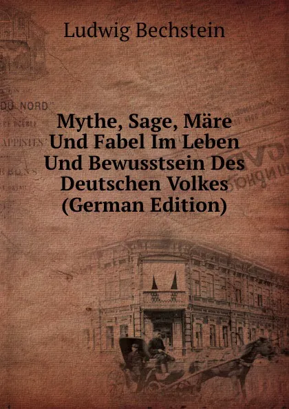 Обложка книги Mythe, Sage, Mare Und Fabel Im Leben Und Bewusstsein Des Deutschen Volkes (German Edition), Ludwig Bechstein