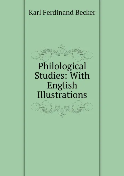 Обложка книги Philological Studies: With English Illustrations, Karl Ferdinand Becker