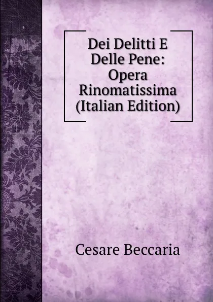 Обложка книги Dei Delitti E Delle Pene: Opera Rinomatissima (Italian Edition), Cesare Beccaria