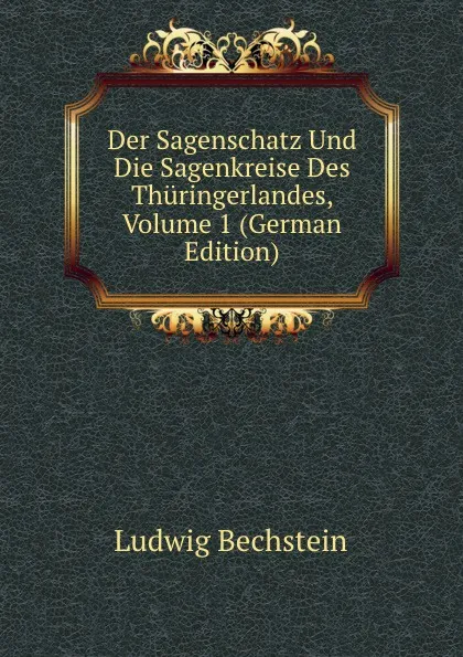 Обложка книги Der Sagenschatz Und Die Sagenkreise Des Thuringerlandes, Volume 1 (German Edition), Ludwig Bechstein