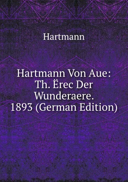 Обложка книги Hartmann Von Aue: Th. Erec Der Wunderaere. 1893 (German Edition), Hartmann