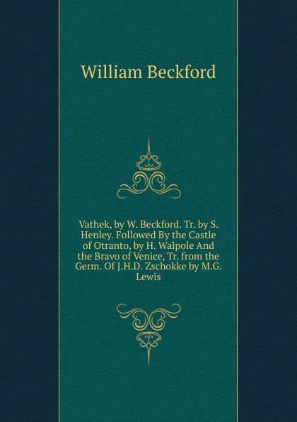 Обложка книги Vathek, by W. Beckford. Tr. by S. Henley. Followed By the Castle of Otranto, by H. Walpole And the Bravo of Venice, Tr. from the Germ. Of J.H.D. Zschokke by M.G. Lewis, William Beckford