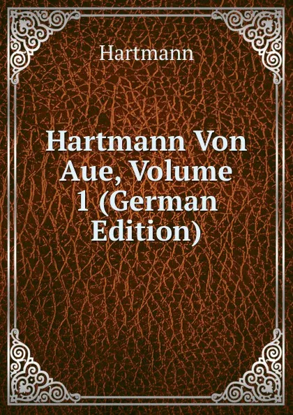 Обложка книги Hartmann Von Aue, Volume 1 (German Edition), Hartmann
