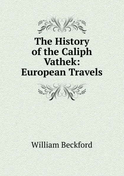 Обложка книги The History of the Caliph Vathek: European Travels, William Beckford