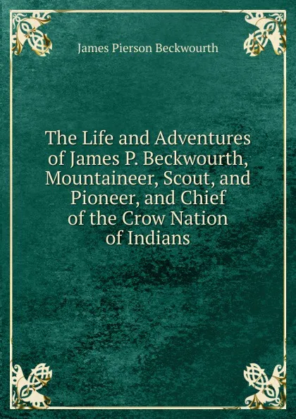 Обложка книги The Life and Adventures of James P. Beckwourth, Mountaineer, Scout, and Pioneer, and Chief of the Crow Nation of Indians, James Pierson Beckwourth