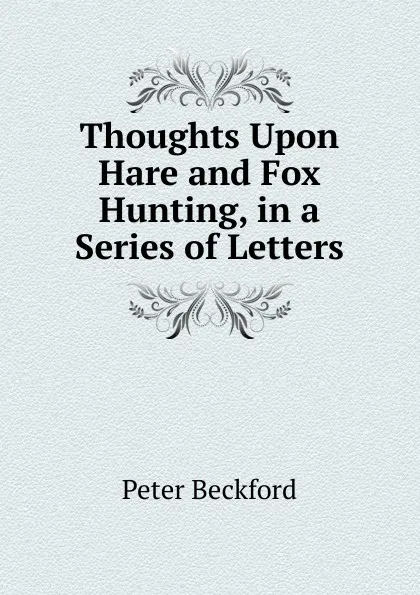 Обложка книги Thoughts Upon Hare and Fox Hunting, in a Series of Letters, Peter Beckford