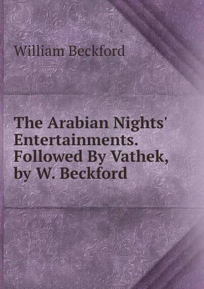 Обложка книги The Arabian Nights. Entertainments. Followed By Vathek, by W. Beckford, William Beckford