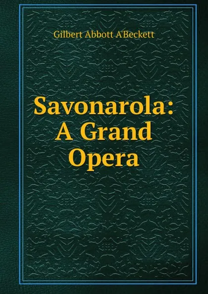Обложка книги Savonarola: A Grand Opera, Gilbert Abbott A'Beckett