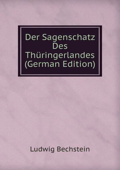 Обложка книги Der Sagenschatz Des Thuringerlandes (German Edition), Ludwig Bechstein