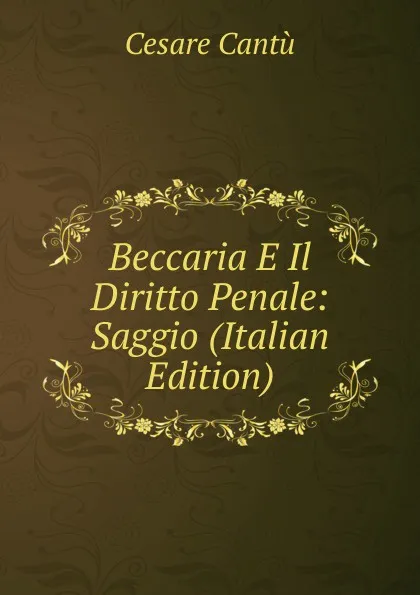 Обложка книги Beccaria E Il Diritto Penale: Saggio (Italian Edition), Cesare Cantù