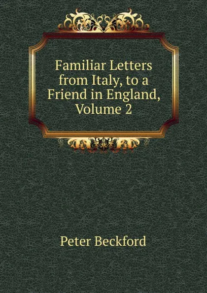 Обложка книги Familiar Letters from Italy, to a Friend in England, Volume 2, Peter Beckford