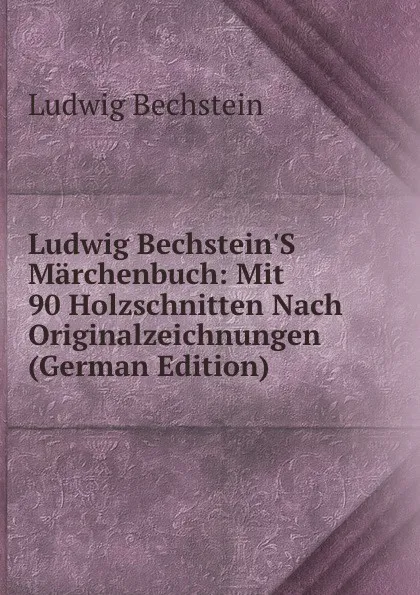 Обложка книги Ludwig Bechstein.S Marchenbuch: Mit 90 Holzschnitten Nach Originalzeichnungen (German Edition), Ludwig Bechstein