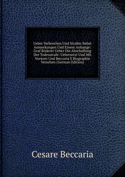 Обложка книги Ueber Verbrechen Und Strafen Nebst Anmerkungen Und Einem Anhange: Graf Roderer Ueber Die Abschaffung Der Todesstrafe: Uebersetzt Und Mit Vorwort Und Beccaria.S Biographie Versehen (German Edition), Cesare Beccaria