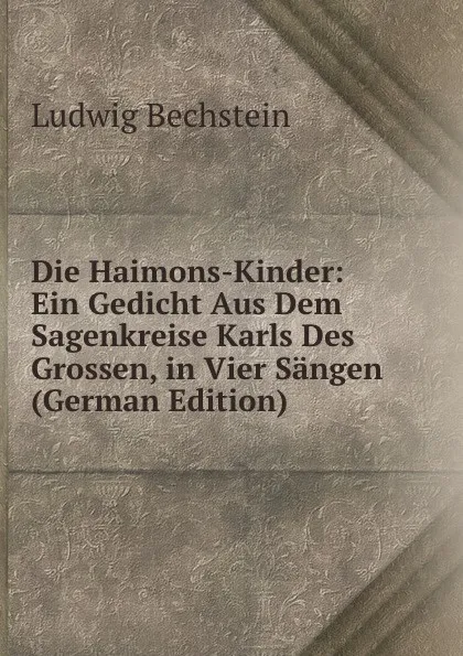 Обложка книги Die Haimons-Kinder: Ein Gedicht Aus Dem Sagenkreise Karls Des Grossen, in Vier Sangen (German Edition), Ludwig Bechstein