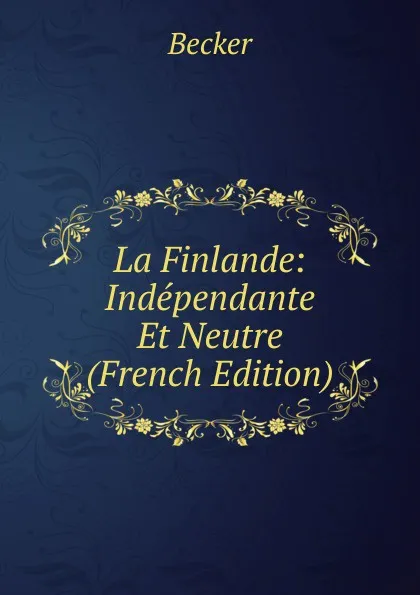 Обложка книги La Finlande: Independante Et Neutre (French Edition), Becker