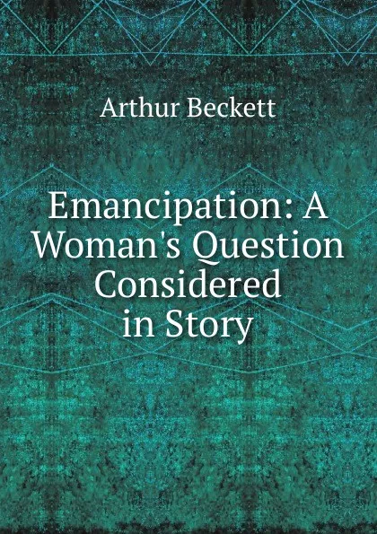 Обложка книги Emancipation: A Woman.s Question Considered in Story, Arthur Beckett