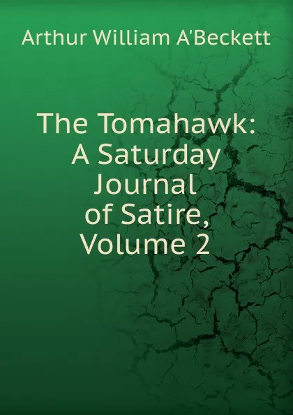 Обложка книги The Tomahawk: A Saturday Journal of Satire, Volume 2, Arthur William A'Beckett