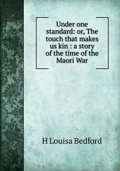 Обложка книги Under one standard: or, The touch that makes us kin : a story of the time of the Maori War, H Louisa Bedford