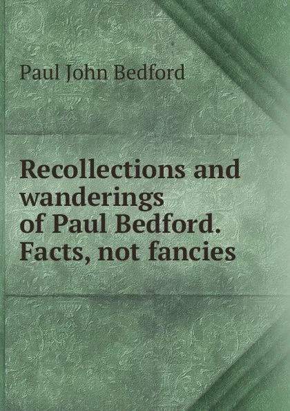 Обложка книги Recollections and wanderings of Paul Bedford. Facts, not fancies, Paul John Bedford