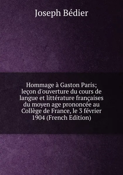 Обложка книги Hommage a Gaston Paris; lecon d.ouverture du cours de langue et litterature francaises du moyen age prononcee au College de France, le 3 fevrier 1904 (French Edition), Joseph Bédier