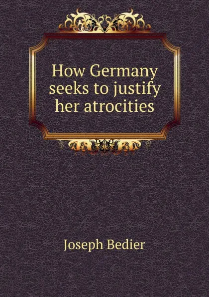 Обложка книги How Germany seeks to justify her atrocities, Joseph Bédier