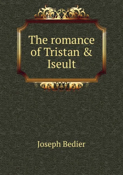 Обложка книги The romance of Tristan . Iseult, Joseph Bédier