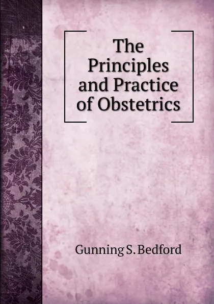 Обложка книги The Principles and Practice of Obstetrics, Gunning S. Bedford