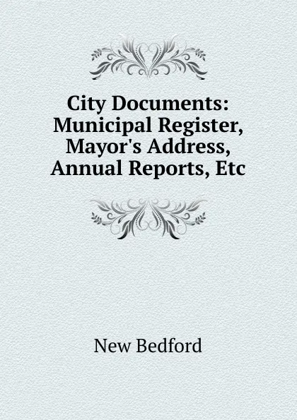 Обложка книги City Documents: Municipal Register, Mayor.s Address, Annual Reports, Etc, New Bedford