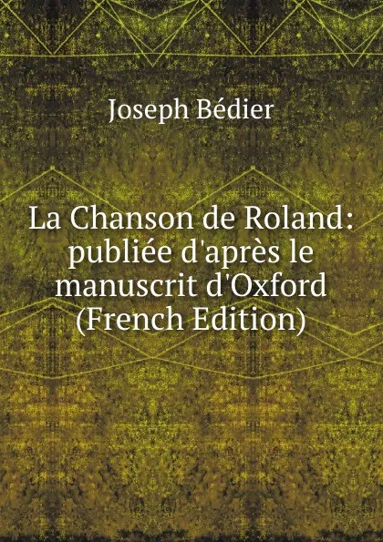 Обложка книги La Chanson de Roland: publiee d.apres le manuscrit d.Oxford (French Edition), Joseph Bédier