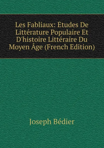 Обложка книги Les Fabliaux: Etudes De Litterature Populaire Et D.histoire Litteraire Du Moyen Age (French Edition), Joseph Bédier