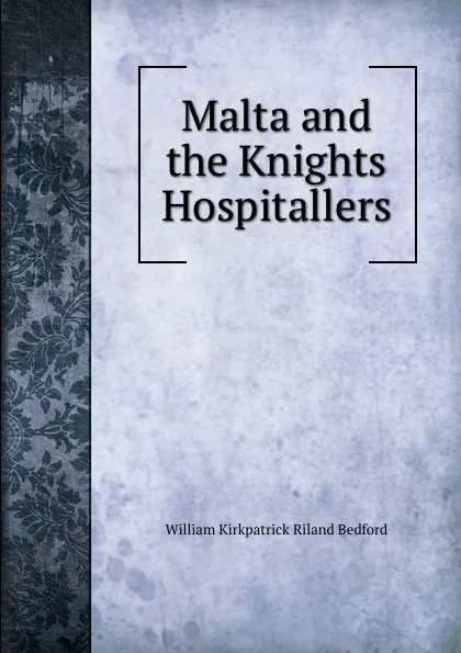 Обложка книги Malta and the Knights Hospitallers, William Kirkpatrick Riland Bedford