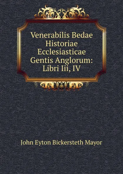 Обложка книги Venerabilis Bedae Historiae Ecclesiasticae Gentis Anglorum: Libri Iii, IV, John Eyton Bickersteth Mayor