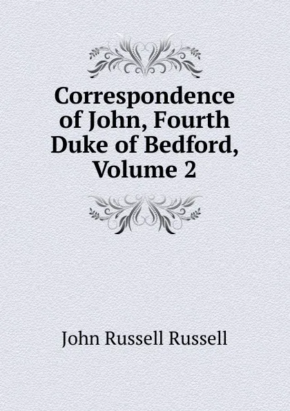 Обложка книги Correspondence of John, Fourth Duke of Bedford, Volume 2, Russell John Russell