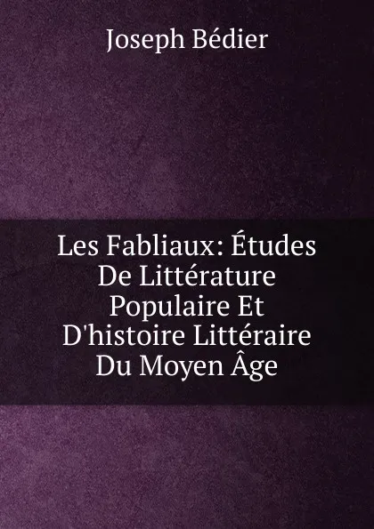 Обложка книги Les Fabliaux: Etudes De Litterature Populaire Et D.histoire Litteraire Du Moyen Age, Joseph Bédier