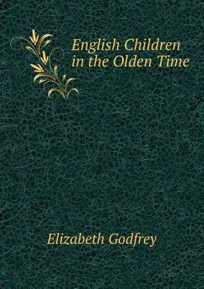 Обложка книги English Children in the Olden Time, Elizabeth Godfrey