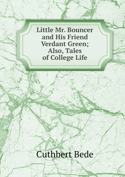 Обложка книги Little Mr. Bouncer and His Friend Verdant Green; Also, Tales of College Life, Cuthbert Bede