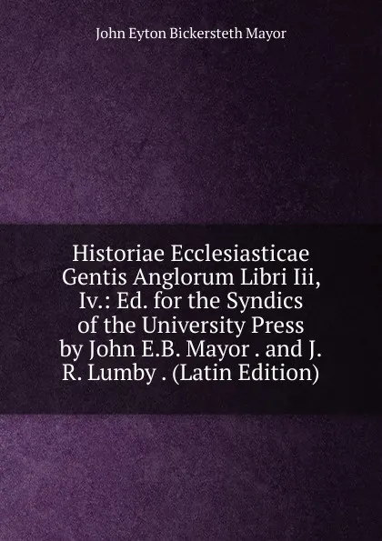 Обложка книги Historiae Ecclesiasticae Gentis Anglorum Libri Iii, Iv.: Ed. for the Syndics of the University Press by John E.B. Mayor . and J.R. Lumby . (Latin Edition), John Eyton Bickersteth Mayor