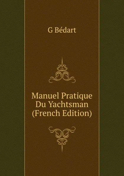 Обложка книги Manuel Pratique Du Yachtsman (French Edition), G Bédart