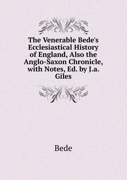 Обложка книги The Venerable Bede.s Ecclesiastical History of England, Also the Anglo-Saxon Chronicle, with Notes, Ed. by J.a. Giles, Bede