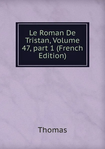 Обложка книги Le Roman De Tristan, Volume 47,.part 1 (French Edition), Thomas à Kempis