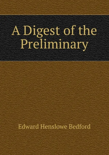 Обложка книги A Digest of the Preliminary, Edward Henslowe Bedford