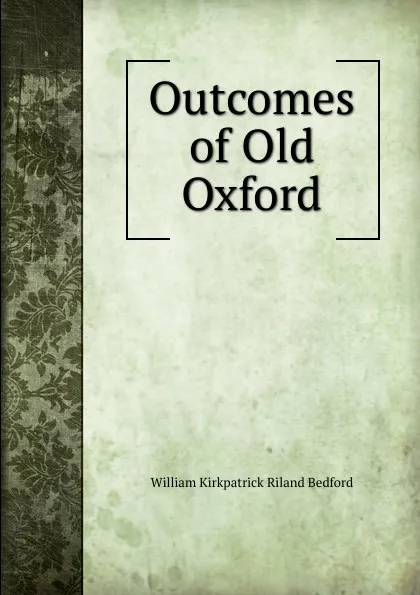 Обложка книги Outcomes of Old Oxford, William Kirkpatrick Riland Bedford